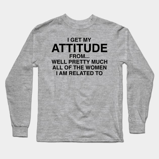 I Get My Attitude From The Women Long Sleeve T-Shirt by Kyle O'Briant